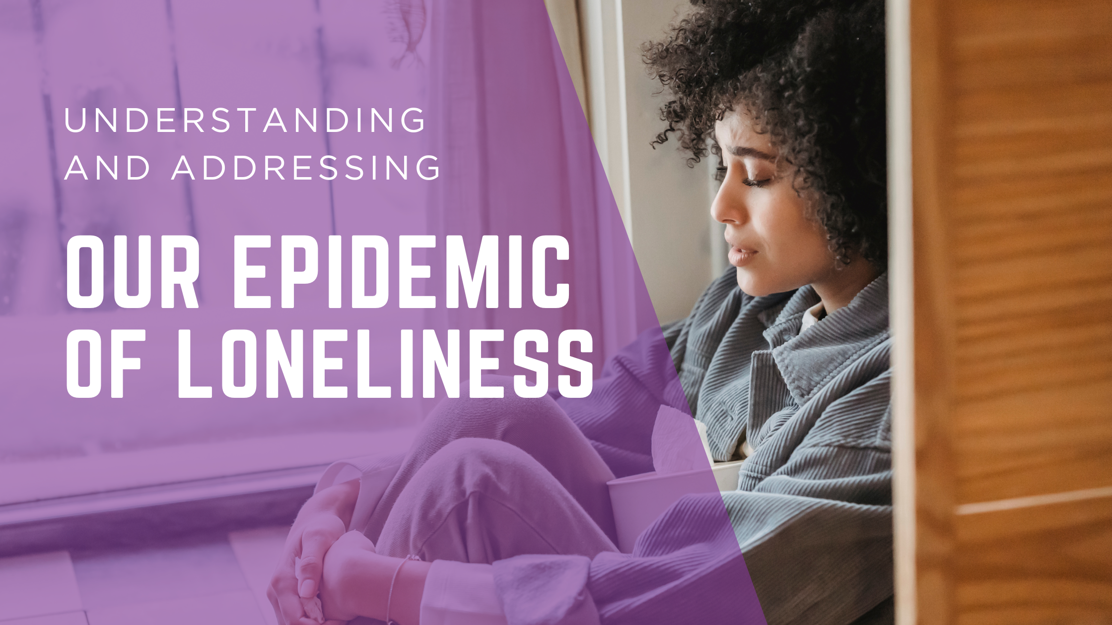 Understanding and Addressing Our Epidemic of Loneliness